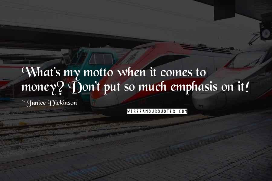 Janice Dickinson Quotes: What's my motto when it comes to money? Don't put so much emphasis on it!