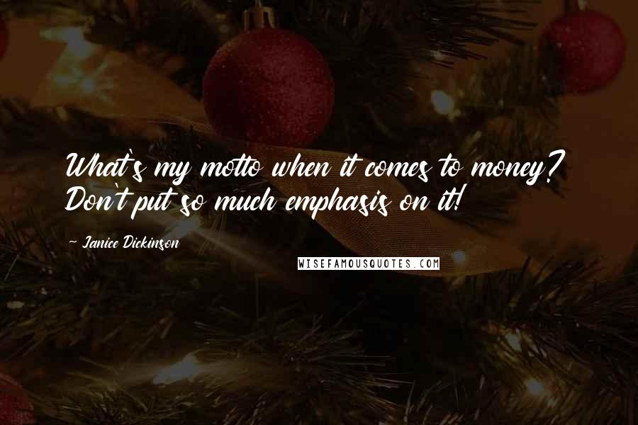 Janice Dickinson Quotes: What's my motto when it comes to money? Don't put so much emphasis on it!