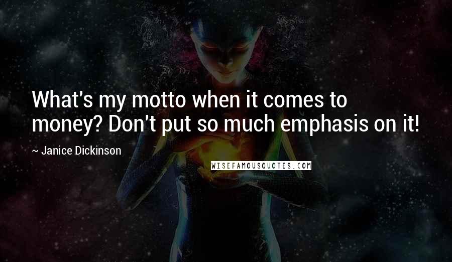 Janice Dickinson Quotes: What's my motto when it comes to money? Don't put so much emphasis on it!