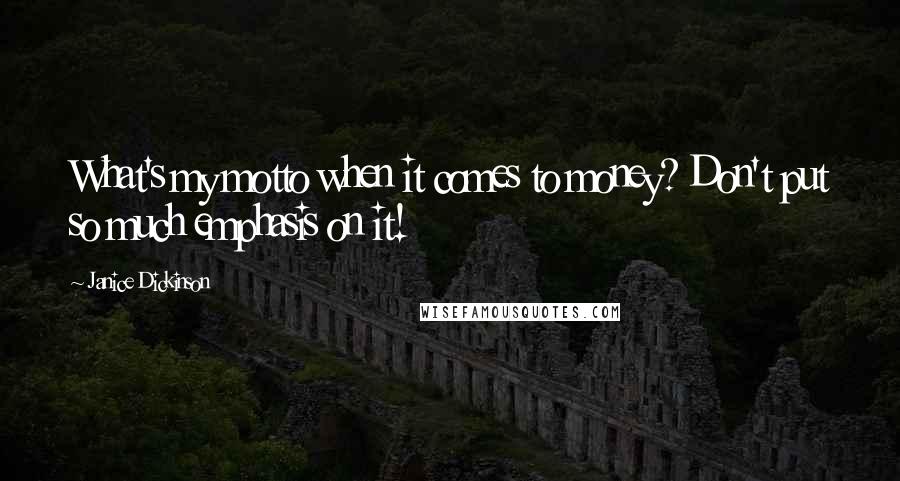 Janice Dickinson Quotes: What's my motto when it comes to money? Don't put so much emphasis on it!