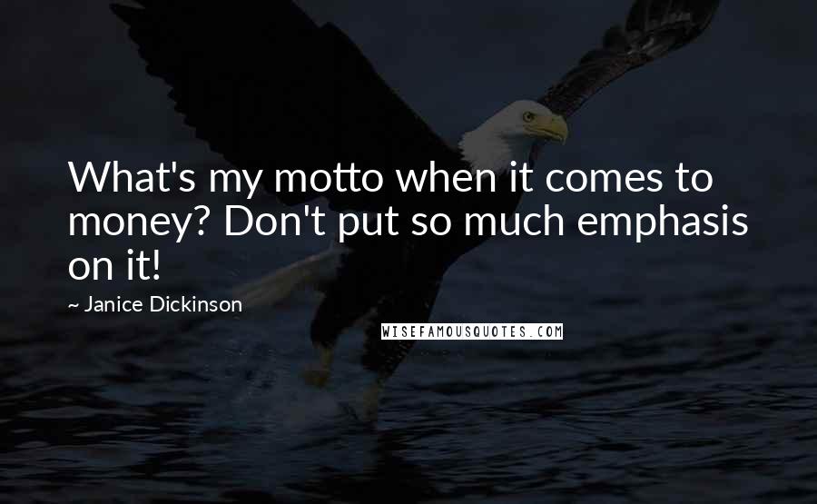 Janice Dickinson Quotes: What's my motto when it comes to money? Don't put so much emphasis on it!