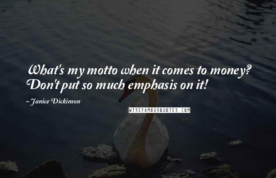 Janice Dickinson Quotes: What's my motto when it comes to money? Don't put so much emphasis on it!