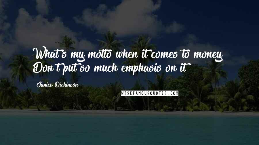 Janice Dickinson Quotes: What's my motto when it comes to money? Don't put so much emphasis on it!