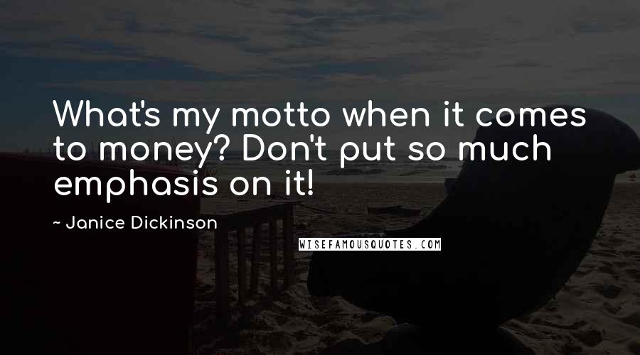 Janice Dickinson Quotes: What's my motto when it comes to money? Don't put so much emphasis on it!