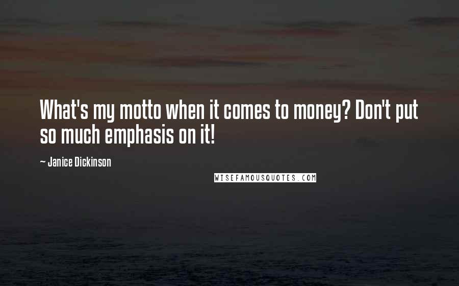 Janice Dickinson Quotes: What's my motto when it comes to money? Don't put so much emphasis on it!