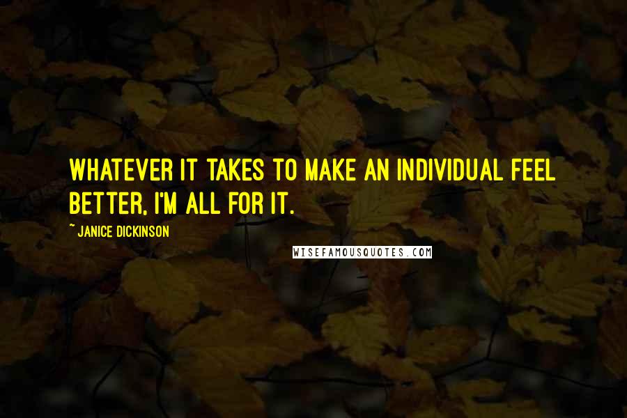 Janice Dickinson Quotes: Whatever it takes to make an individual feel better, I'm all for it.