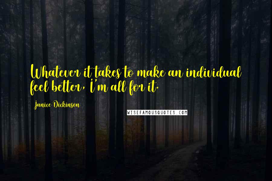 Janice Dickinson Quotes: Whatever it takes to make an individual feel better, I'm all for it.