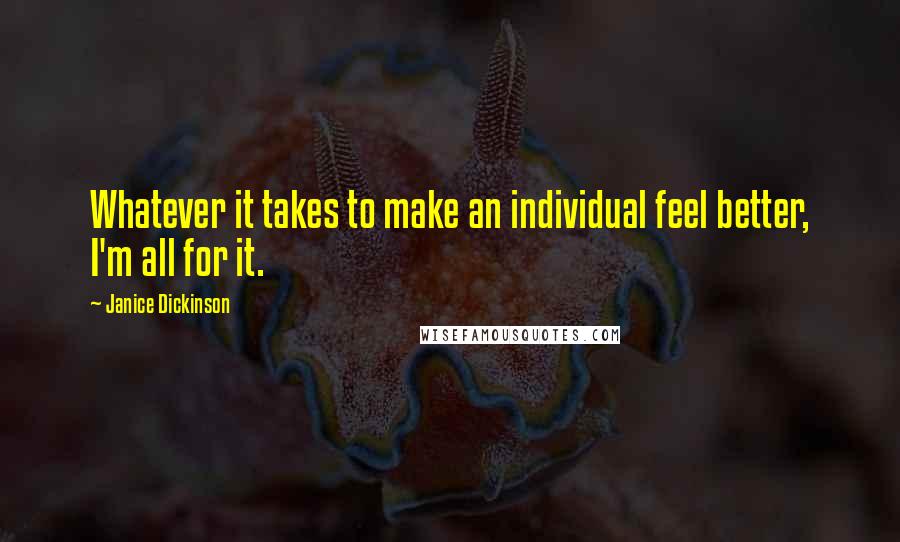 Janice Dickinson Quotes: Whatever it takes to make an individual feel better, I'm all for it.