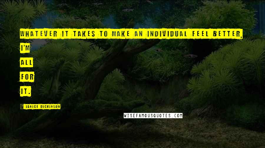 Janice Dickinson Quotes: Whatever it takes to make an individual feel better, I'm all for it.