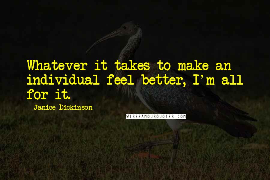 Janice Dickinson Quotes: Whatever it takes to make an individual feel better, I'm all for it.