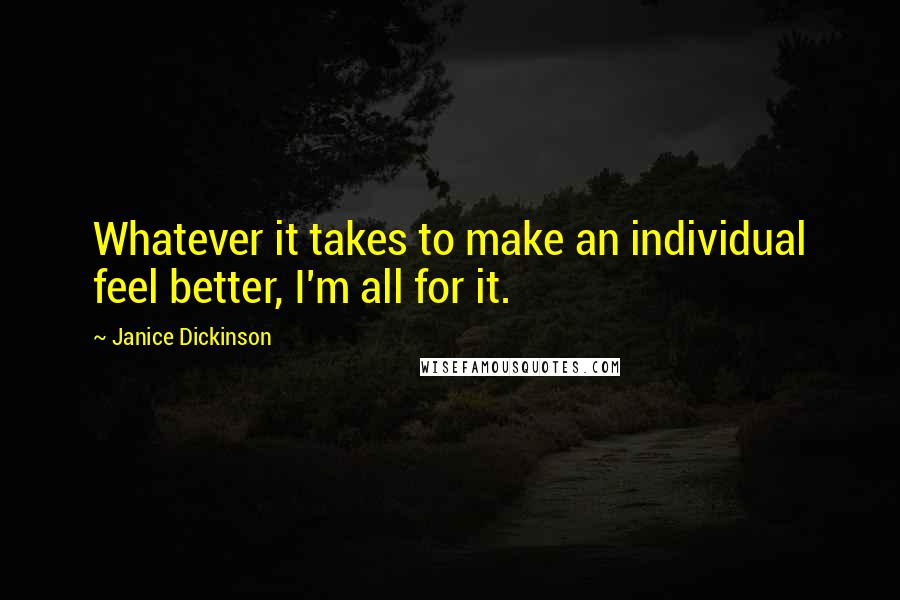 Janice Dickinson Quotes: Whatever it takes to make an individual feel better, I'm all for it.