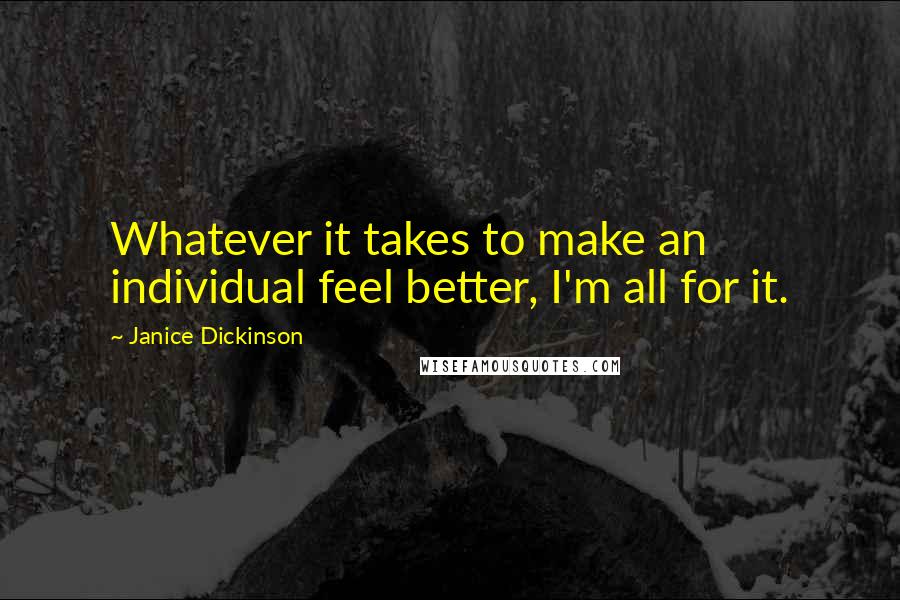 Janice Dickinson Quotes: Whatever it takes to make an individual feel better, I'm all for it.