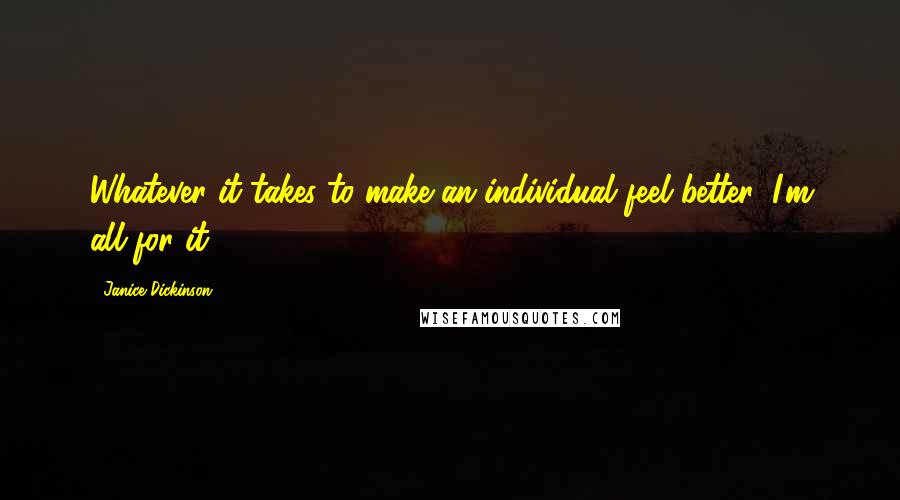 Janice Dickinson Quotes: Whatever it takes to make an individual feel better, I'm all for it.