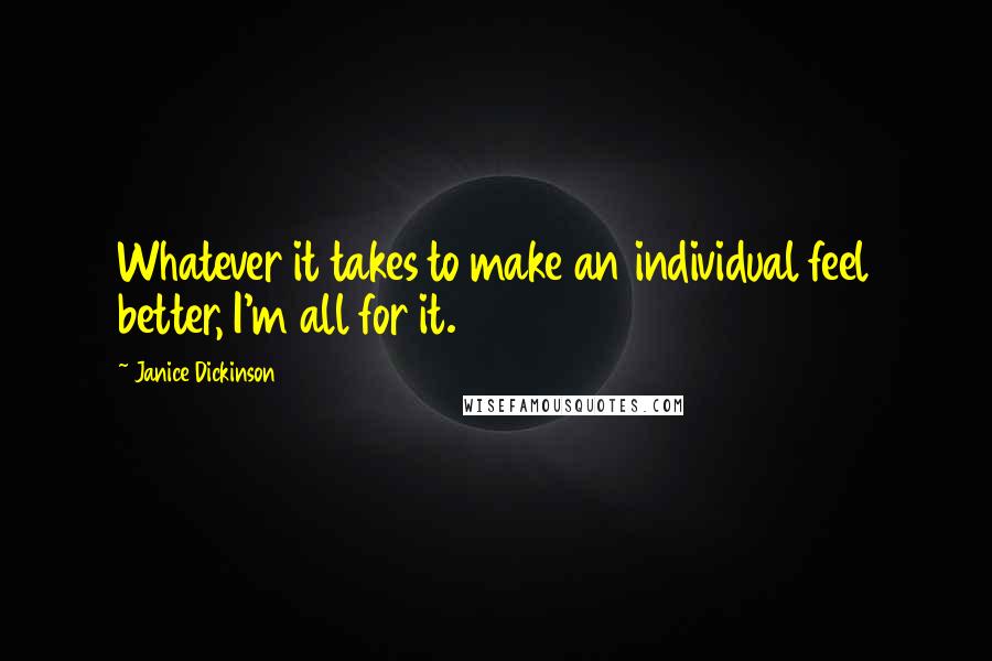 Janice Dickinson Quotes: Whatever it takes to make an individual feel better, I'm all for it.