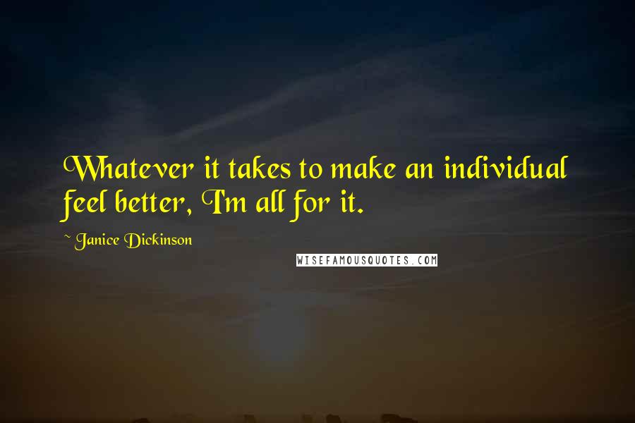 Janice Dickinson Quotes: Whatever it takes to make an individual feel better, I'm all for it.