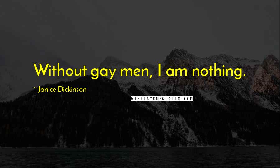 Janice Dickinson Quotes: Without gay men, I am nothing.