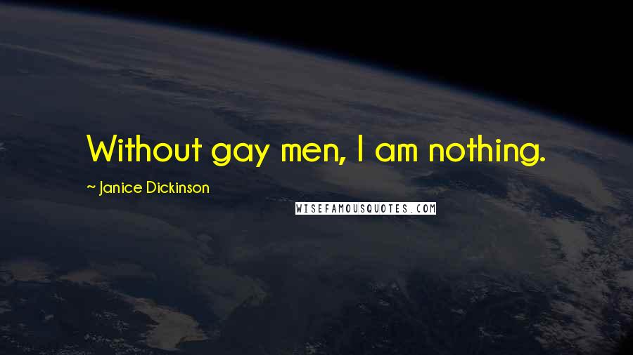 Janice Dickinson Quotes: Without gay men, I am nothing.