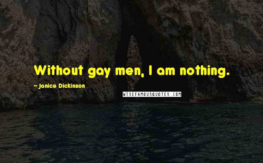 Janice Dickinson Quotes: Without gay men, I am nothing.