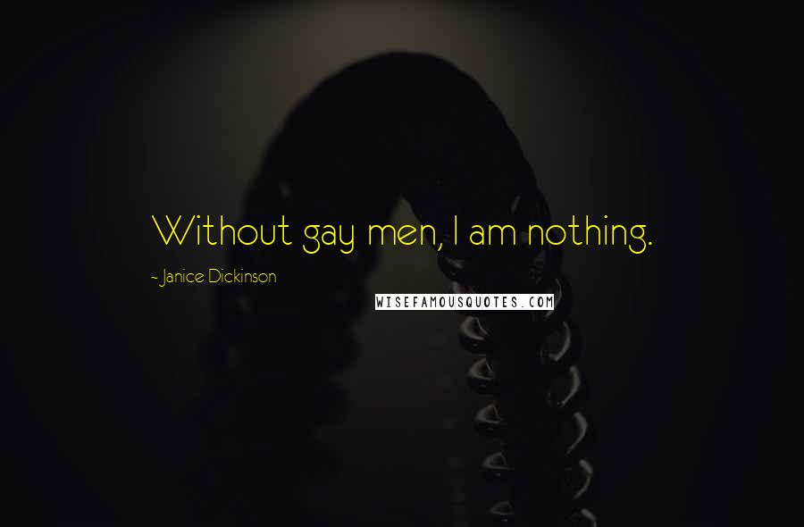 Janice Dickinson Quotes: Without gay men, I am nothing.