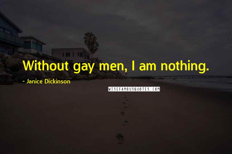 Janice Dickinson Quotes: Without gay men, I am nothing.