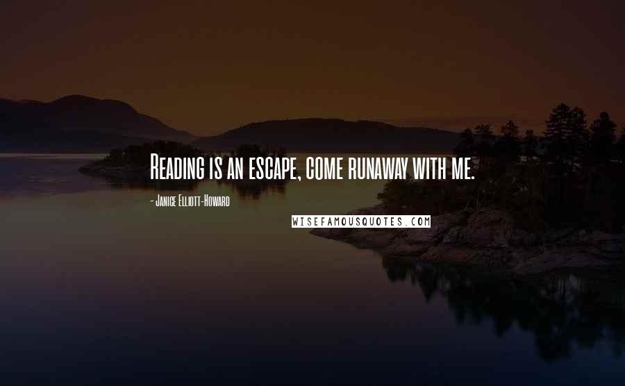 Janice Elliott-Howard Quotes: Reading is an escape, come runaway with me.