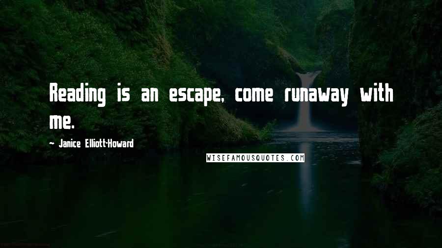 Janice Elliott-Howard Quotes: Reading is an escape, come runaway with me.