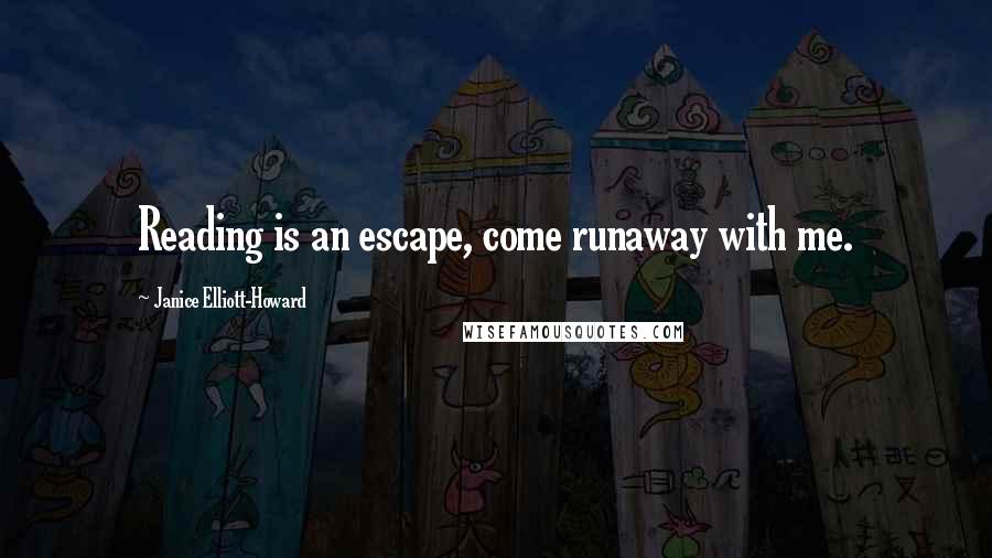 Janice Elliott-Howard Quotes: Reading is an escape, come runaway with me.