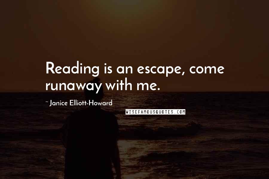 Janice Elliott-Howard Quotes: Reading is an escape, come runaway with me.