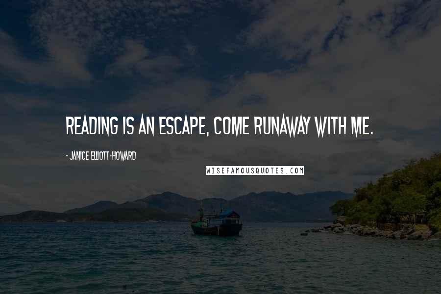 Janice Elliott-Howard Quotes: Reading is an escape, come runaway with me.