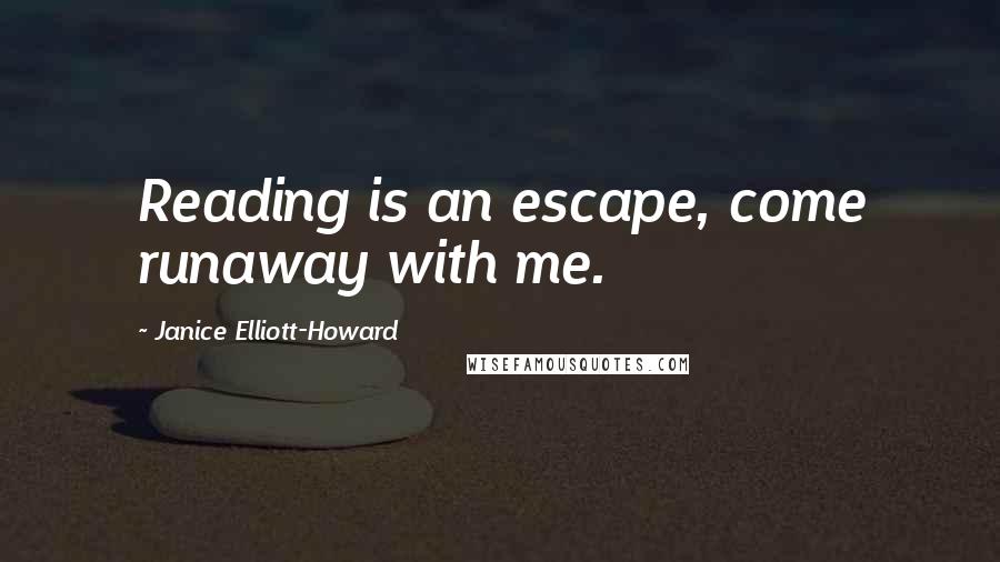 Janice Elliott-Howard Quotes: Reading is an escape, come runaway with me.