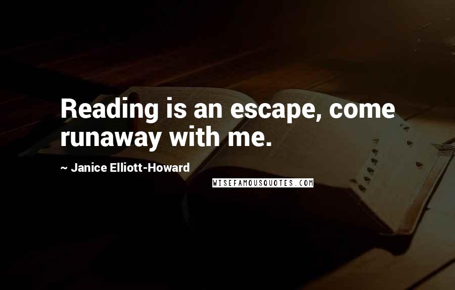 Janice Elliott-Howard Quotes: Reading is an escape, come runaway with me.