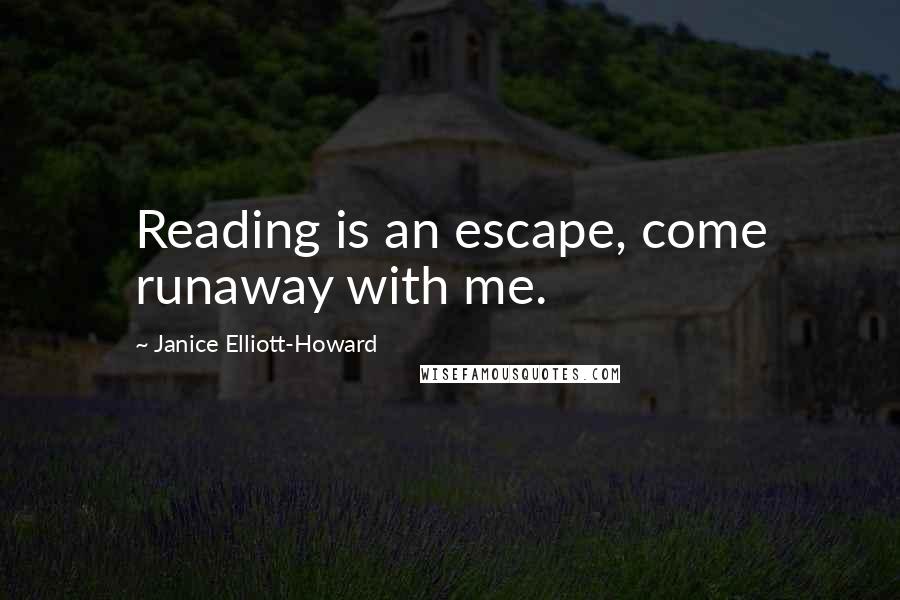 Janice Elliott-Howard Quotes: Reading is an escape, come runaway with me.