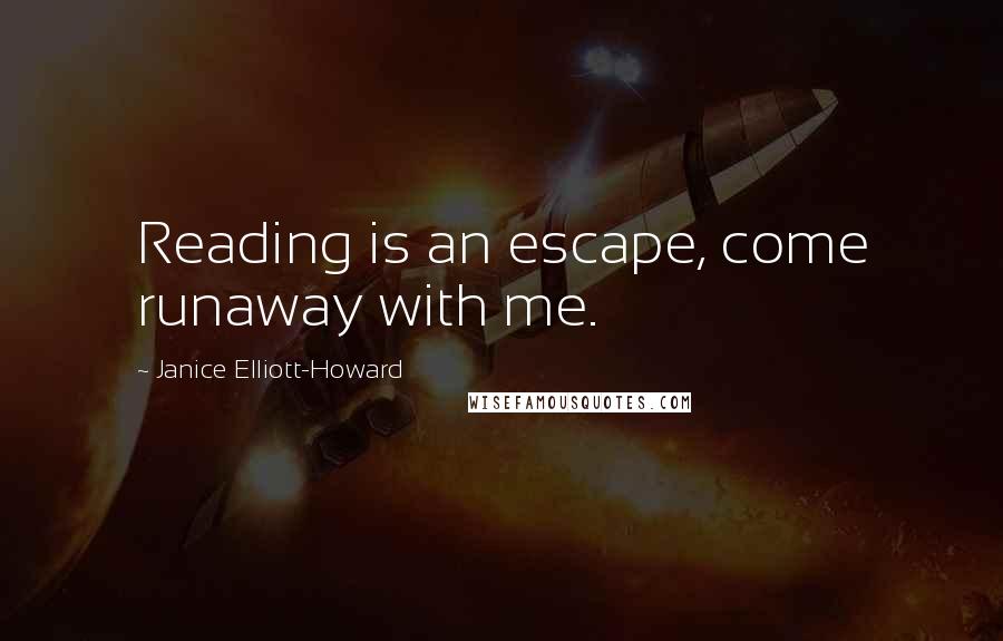 Janice Elliott-Howard Quotes: Reading is an escape, come runaway with me.