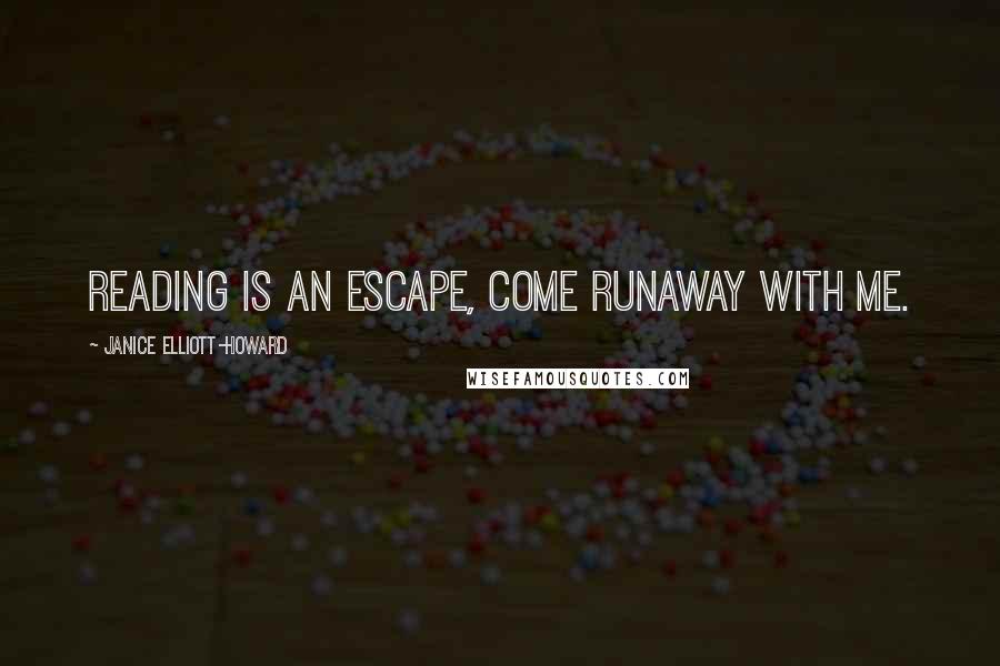 Janice Elliott-Howard Quotes: Reading is an escape, come runaway with me.