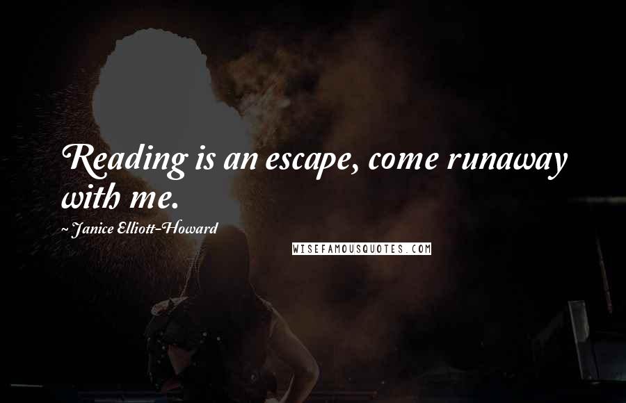 Janice Elliott-Howard Quotes: Reading is an escape, come runaway with me.