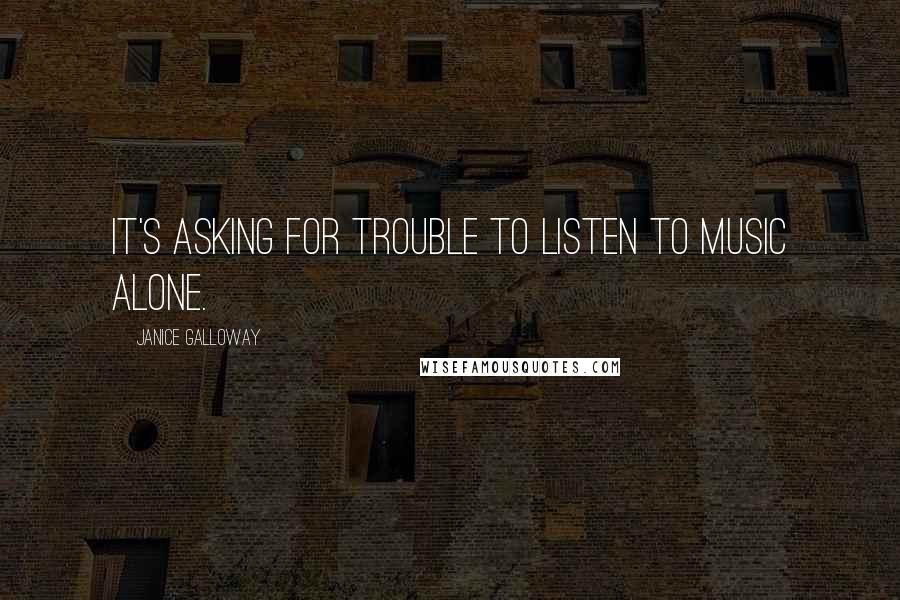Janice Galloway Quotes: It's asking for trouble to listen to music alone.
