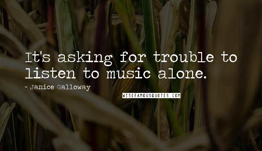 Janice Galloway Quotes: It's asking for trouble to listen to music alone.