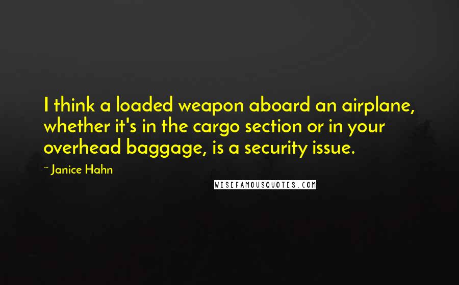 Janice Hahn Quotes: I think a loaded weapon aboard an airplane, whether it's in the cargo section or in your overhead baggage, is a security issue.