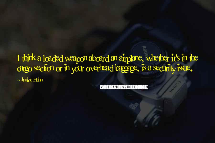 Janice Hahn Quotes: I think a loaded weapon aboard an airplane, whether it's in the cargo section or in your overhead baggage, is a security issue.
