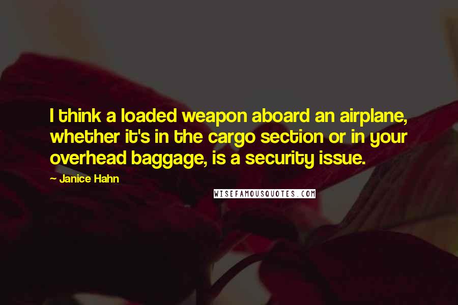 Janice Hahn Quotes: I think a loaded weapon aboard an airplane, whether it's in the cargo section or in your overhead baggage, is a security issue.
