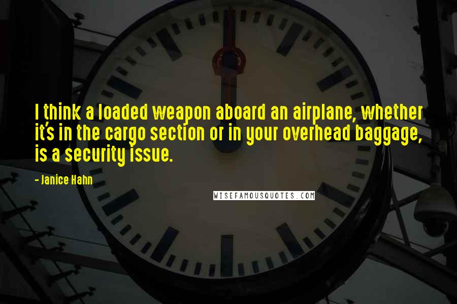 Janice Hahn Quotes: I think a loaded weapon aboard an airplane, whether it's in the cargo section or in your overhead baggage, is a security issue.