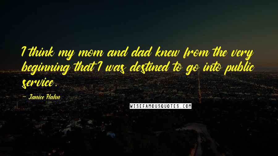 Janice Hahn Quotes: I think my mom and dad knew from the very beginning that I was destined to go into public service.