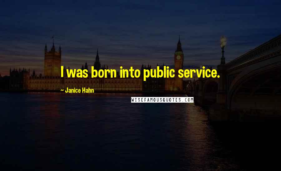 Janice Hahn Quotes: I was born into public service.