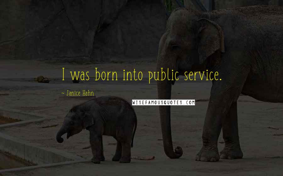 Janice Hahn Quotes: I was born into public service.