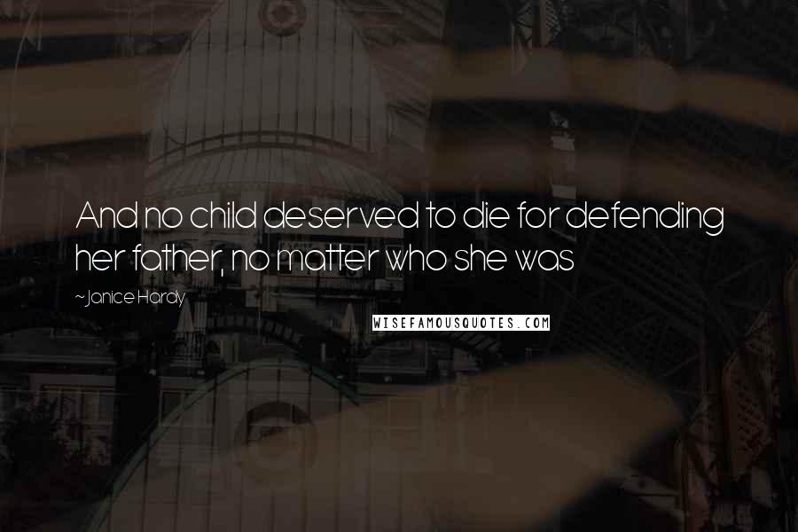 Janice Hardy Quotes: And no child deserved to die for defending her father, no matter who she was
