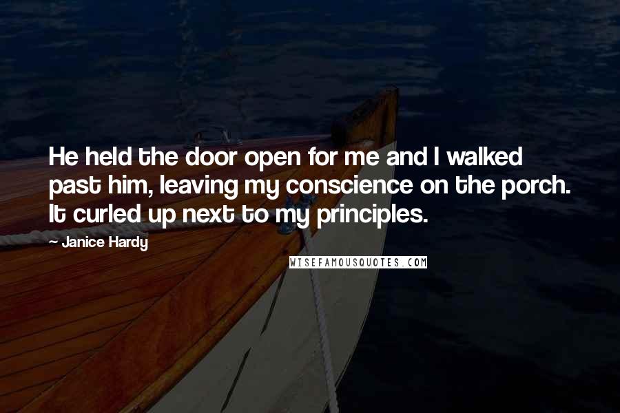 Janice Hardy Quotes: He held the door open for me and I walked past him, leaving my conscience on the porch. It curled up next to my principles.