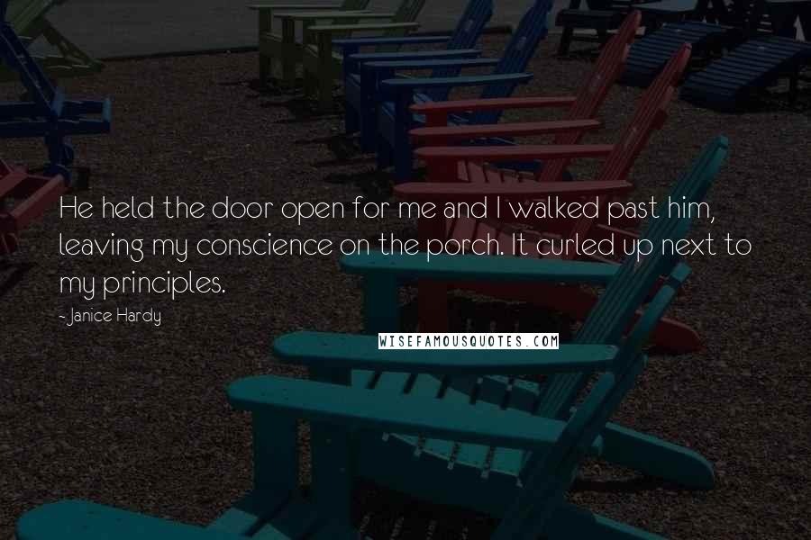 Janice Hardy Quotes: He held the door open for me and I walked past him, leaving my conscience on the porch. It curled up next to my principles.