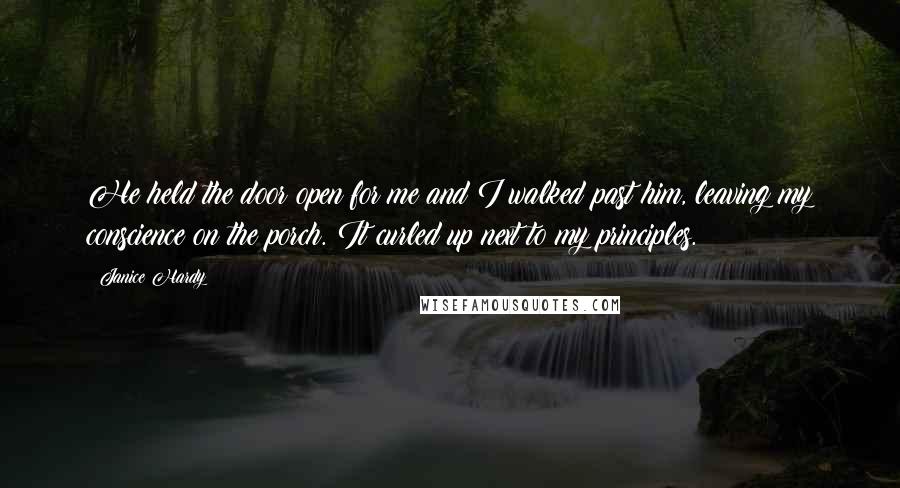 Janice Hardy Quotes: He held the door open for me and I walked past him, leaving my conscience on the porch. It curled up next to my principles.