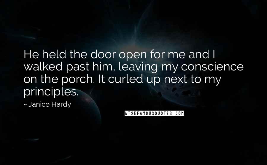 Janice Hardy Quotes: He held the door open for me and I walked past him, leaving my conscience on the porch. It curled up next to my principles.