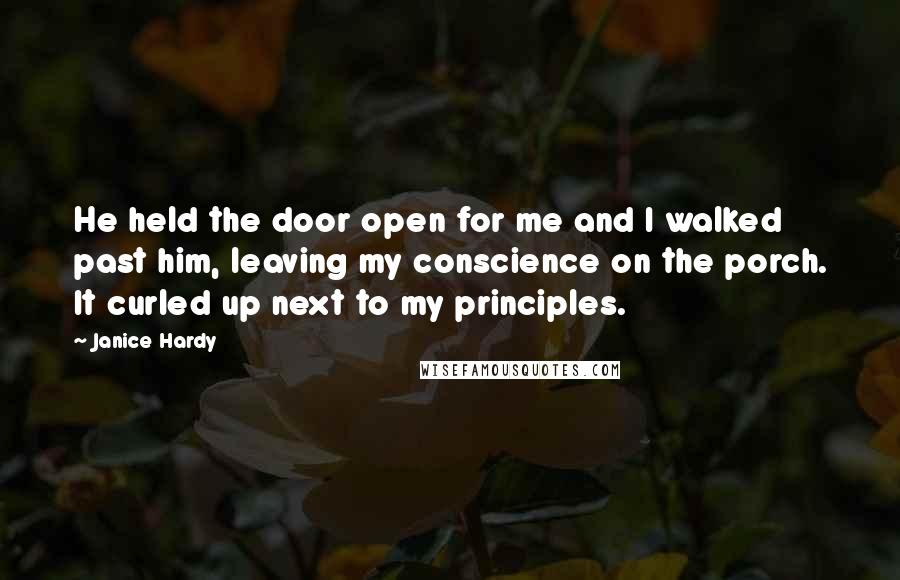 Janice Hardy Quotes: He held the door open for me and I walked past him, leaving my conscience on the porch. It curled up next to my principles.